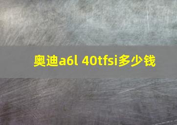 奥迪a6l 40tfsi多少钱